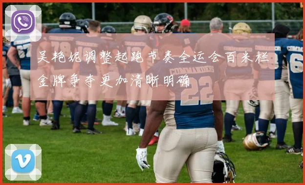 吴艳妮调整起跑节奏全运会百米栏金牌争夺更加清晰明确
