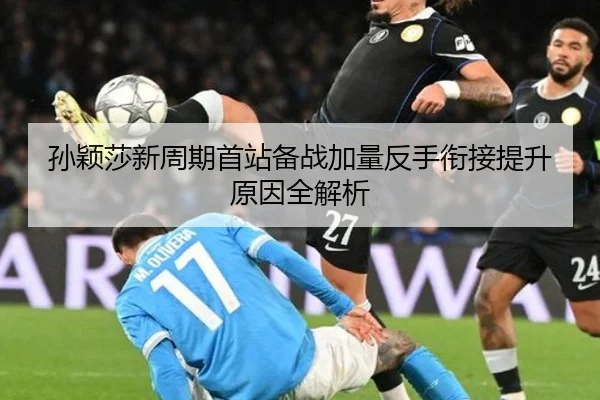 孙颖莎新周期首站备战加量反手衔接提升原因全解析