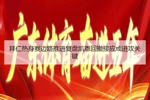 拜仁热身赛边路推进复盘凯恩回撤接应成进攻关键