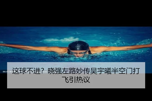 这球不进？晓强左路妙传吴宇曦半空门打飞引热议